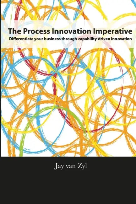 Process Innovation Imperative: Differentiate your Business through Capability Driven Innovation by Jay Van Zyl