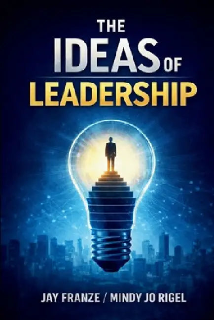 The IDEAS of Leadership: A Practical Framework for Leading With Influence and Integrity by Jay Franze, Mindy Jo Rigel