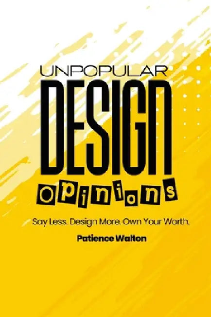 Unpopular Design Opinions: Say Less. Design More. Own Your Worth. by Patience Walton