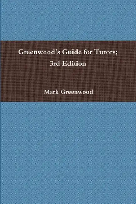 Greenwood's Guide for Tutors; 3rd Edition by Mark Greenwood