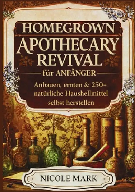 Homegrown apothecary revival für anfänger: Anbauen, ernten & 250+ natürliche hausheilmittel selbst herstellen. by Nicole Mark