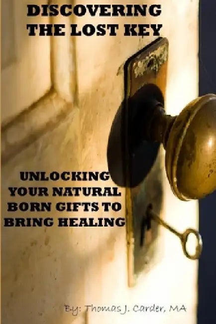 Discovering the lost key: using your natural born gifts to bring healing by Thomas Carder
