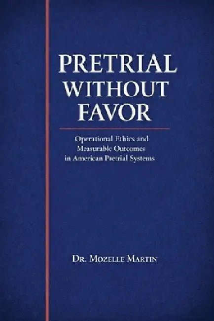 Pretrial Without Favor: Operational Ethics and Measurable Outcomes in American Pretrial Systems by Mozelle Martin
