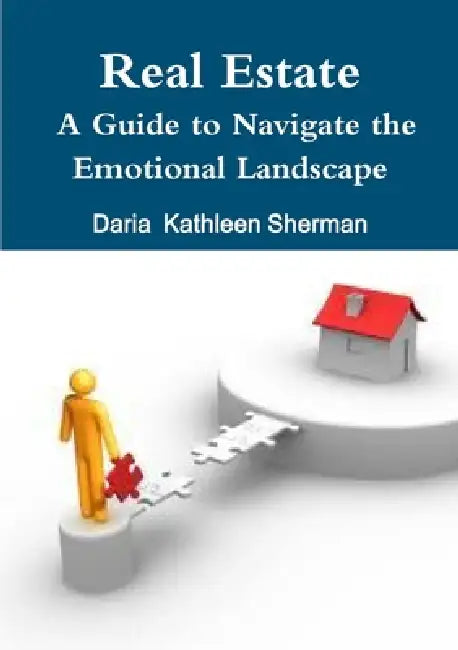Real Estate A Guide to Navigate the Emotional Landscape by Daria Kathleen Sherman