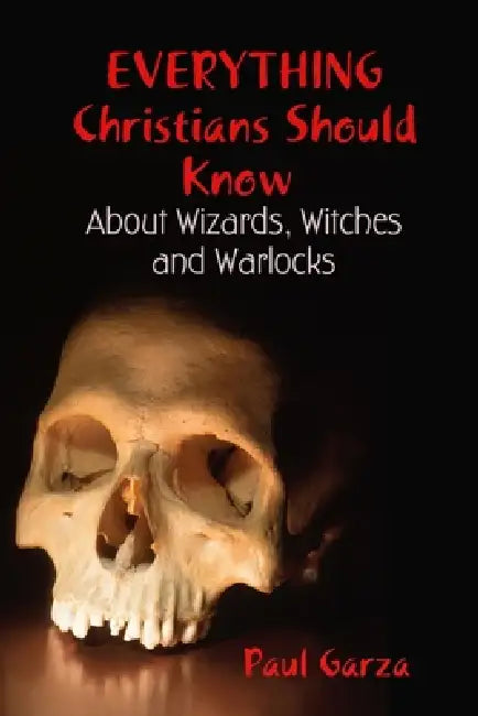 Everything Christians Should Know About Wizards, Witches and Warlocks by Paul Garza