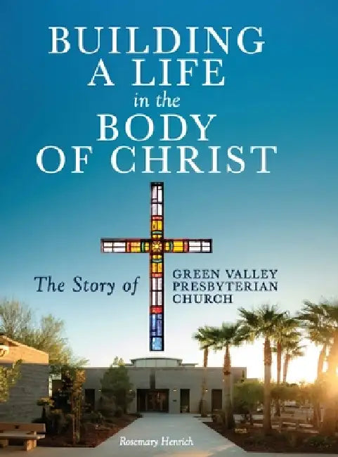 Building a Life in the Body of Christ: The Story of Green Valley Presbyterian Church by Rosemary Henrich Henrich