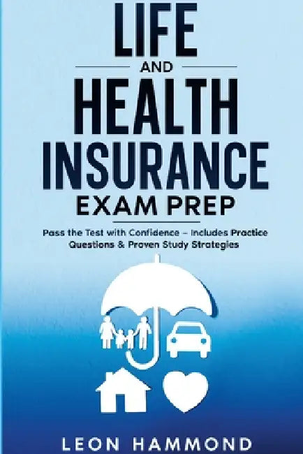 Life and Health Insurance Exam Prep: Pass the Test with Confidence: Includes Practice Questions & Proven Study Strategies by Leon Hammond