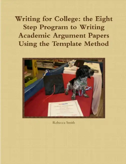 Writing for College: the Eight Step Program to Writing Academic Argument Papers Using the Template Method by Rebecca Smith