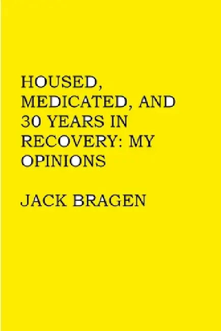 Housed, Medicated, and 30 Years in Recovery: My Opinions by Jack Bragen