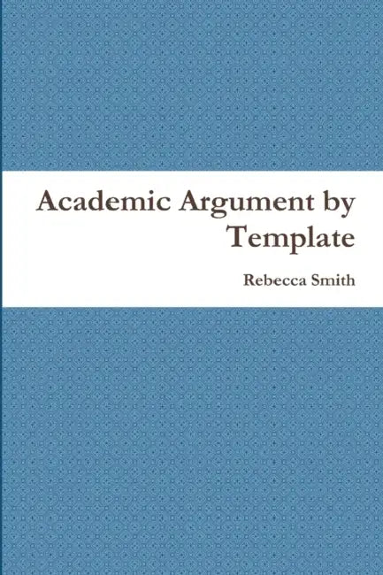 Academic Argument by Template by Rebecca Smith