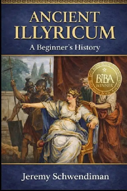 Ancient Illyricum: A Beginner's History by Jeremy Schwendiman