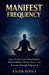 Manifest Frequency: Learn The lost laws of manifestation, How to Manifest Wealth, Peace, and Purpose Through Alignment by Kalen Kodex