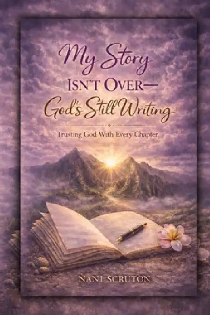 My Story Isn't Over: GOD'S STILL WRITING: Trusting God with Every Chapter by Nani Scruton