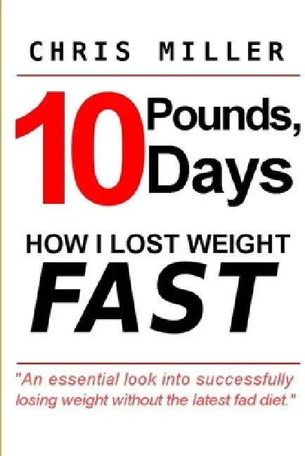 10 Pounds, 10 Days: How I Lost Weight Fast by Chris Miller