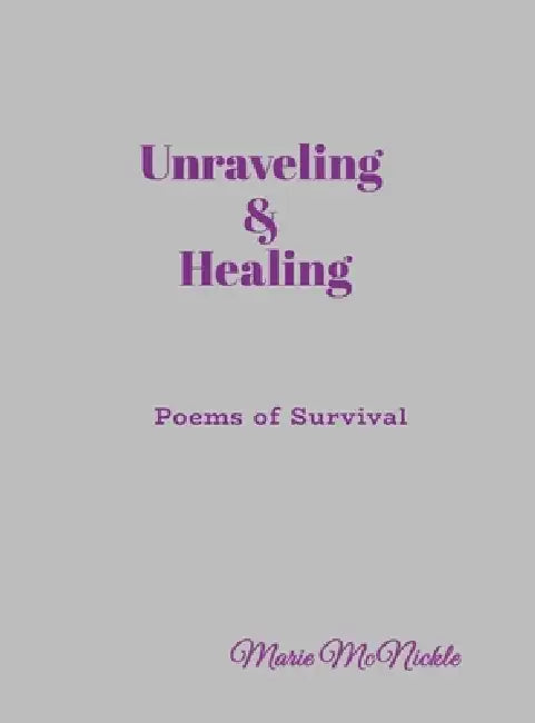 Unraveling & Healing: Poems of Survival by Marie McNickle