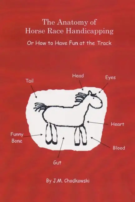 The Anatomy of Horse Race Handicapping Or How to Have Fun at the Track by J. M. Chodkowski