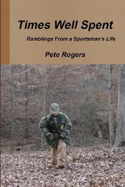Times Well Spent - Ramblings From a Sportsman's Life by Pete Rogers