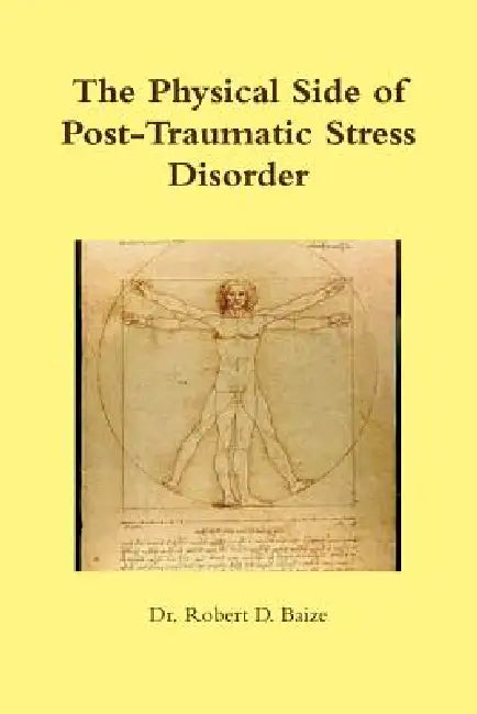 The Physical Side of Post -Traumatic Stress Disorder by Robert D. Baize