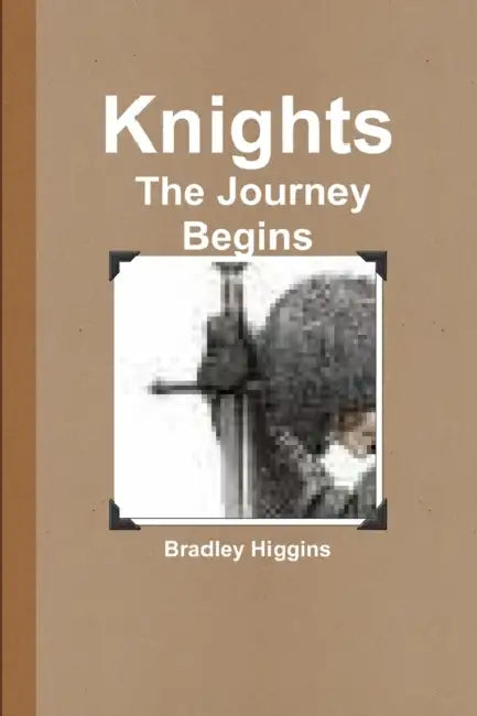 Knights: The Journey Begins by Bradley Higgins