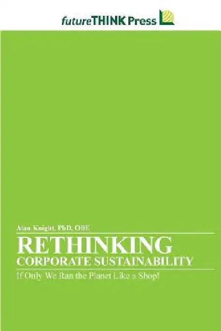 Rethinking Corporate Sustainability - If Only We Ran the Planet Like a Shop! by Alan Knight