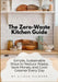 The Zero-Waste Kitchen Guide: Simple, Sustainable Ways to Reduce Waste, Save Money, and Cook Greener Every Day by Aileen Gilmore