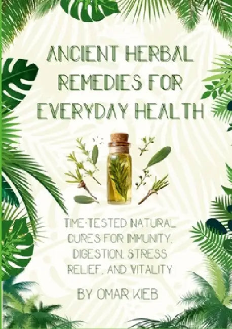 Ancient Herbal Remedies for Everyday Health: Time-Tested Natural Cures for Immunity, Digestion, Stress Relief, and Vitality by Omar Kieb