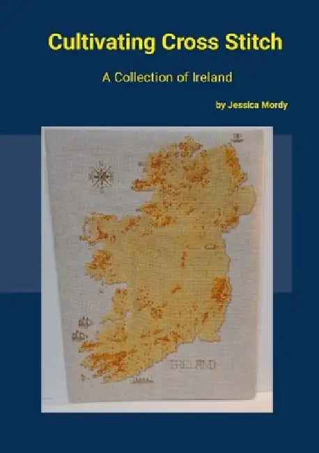 Cultivating Cross Stitch: A Collection of Ireland by Jessica Mordy