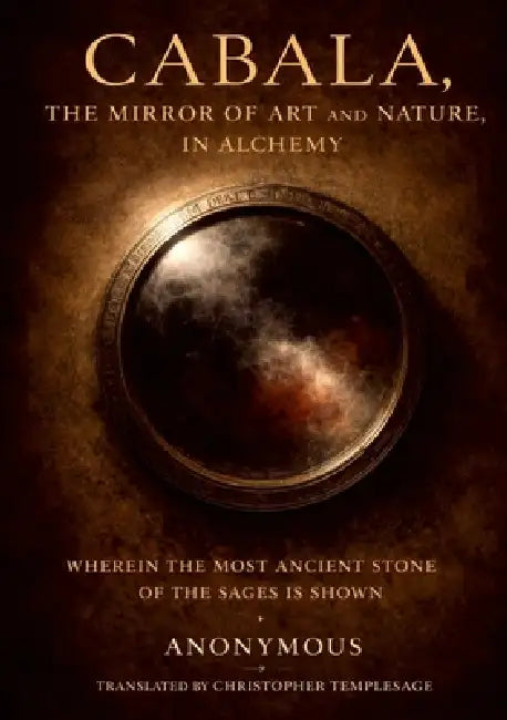Caballa, The Art & Nature Of Alchemy: Therefrom, What the most ancient Stone of the Sages is, which is triple, and yet the Stone exists as simple. by Anonymous, Christopher Templesage