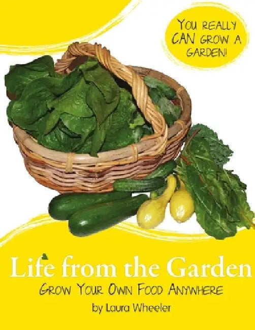 Life from the Garden: Grow Your Own Food Anywhere by Laura Wheeler