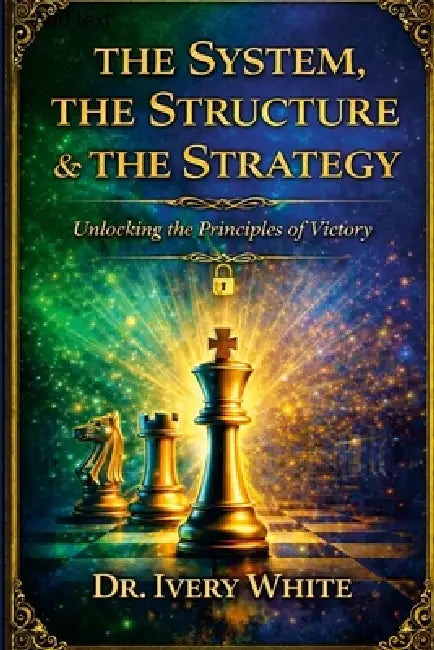 The System, the Structure & the Strategy: Unlocking the Principles of Victory by Ivery White
