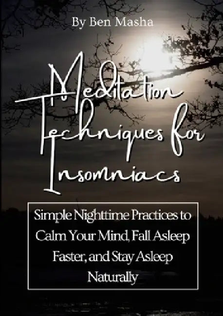 Meditation Techniques for Insomniacs: Simple Nighttime Practices to Calm Your Mind, Fall Asleep Faster, and Stay Asleep Naturally by Ben Masha