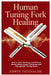 Human Tuning Fork Healing: How to Heal the Body and Reduce Stress Using Sound Vibrations and Therapeutic Tuning Forks by Edwin Patenaude