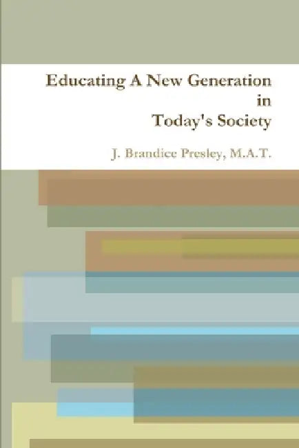 Educating A New Generation in Today's Society by M. a. T. Jennifer B. Presley