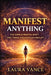 Manifest Anything by Laura Vance: The Simple Mental Shift That Turns Thoughts Into Reality by Laura Vance
