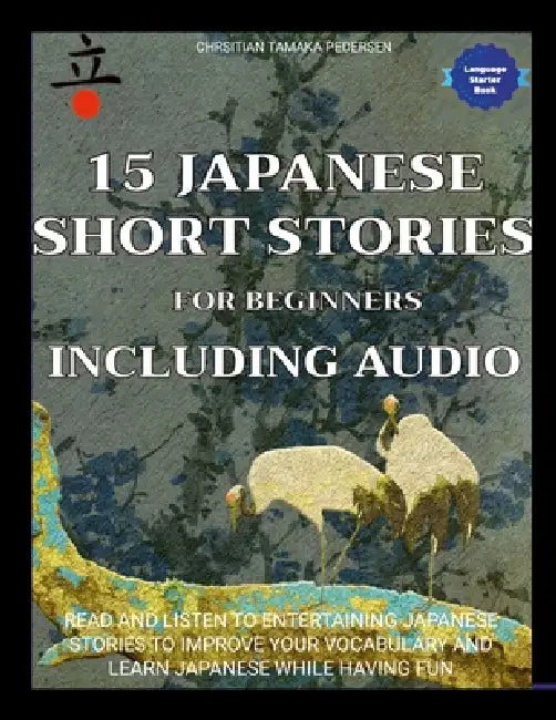 15 Japanese Short Stories for Beginners Including Audio: Read and Listen to Entertaining Japanese Stories to Improve Your Vocabulary and Learn Japanes by Christian Tamaka Pedersen
