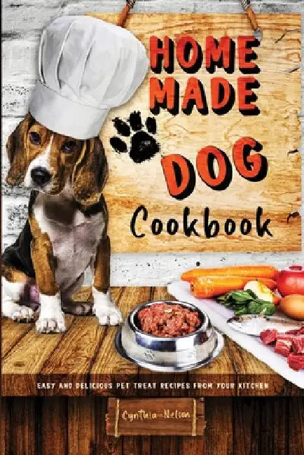 Homemade Dog Cookbook Easy and Delicious Pet Treat Recipes From Your Kitchen by Cynthia Nelson