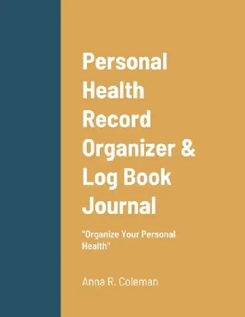 Personal Health Record Organizer & Log Book: Keeping Track Of Your Personal Health by Anna Coleman