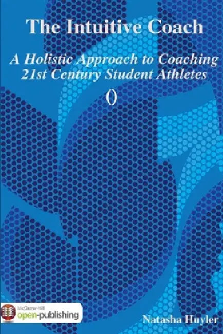 The Intuitive Coach: A Holistic Approach to Coaching 21st Century Student Athletes by Natasha Huyler