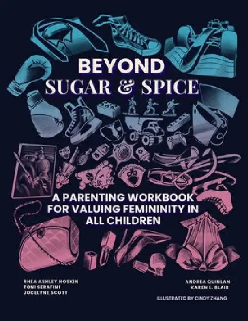 Beyond Sugar & Spice: A Parenting Workbook for Valuing Femininity in All Children by Rhea Ashley Hoskin, Toni Serafini, Jocelyne Scott