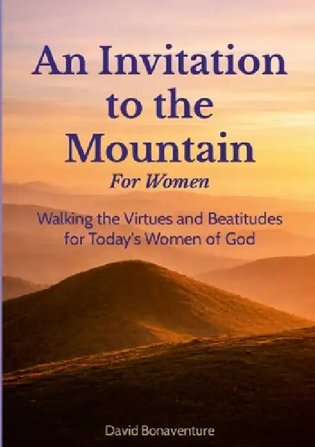An Invitation to the Mountain: For Women: Walking the Virtues and Beatitudes for Today's Women of God by David Bonaventure