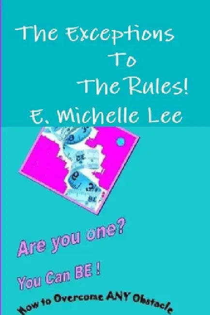 The Exceptions To The Rules Are You one? You Can BE - How to overcome ANY obstacle by E. Michelle Lee