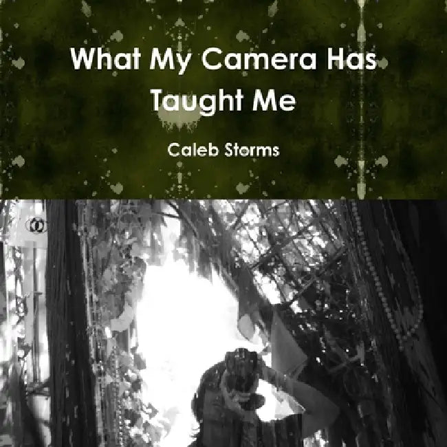 What My Camera Has Taught Me Paper Back by Caleb Storms