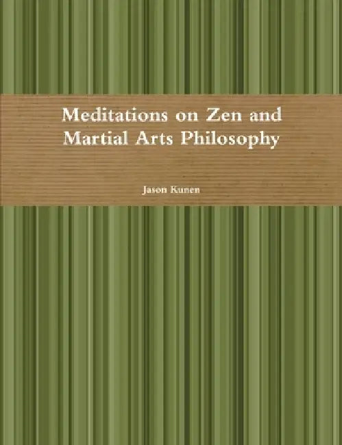 Meditations on Zen and Martial Arts Philosophy by Jason Kunen