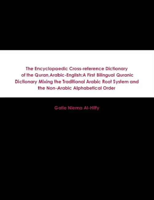 The Encyclopaedic Cross-reference Dictionary of the Quran, Arabic-English: A First Bilingual Quranic Dictionary Mixing the Traditional Arabic Root Sys by Gatie Niema Al-Hilfy