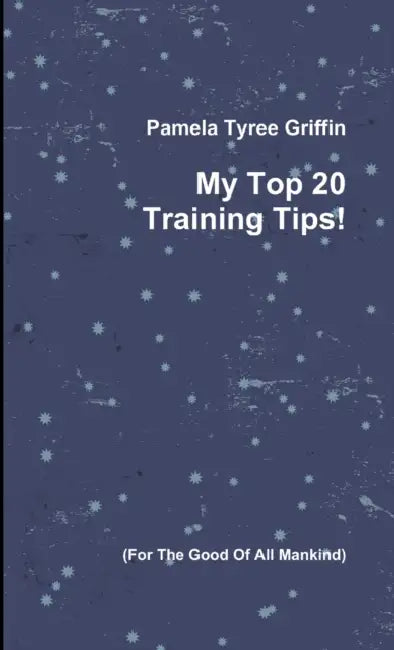 My Top 20 Training Tips! by Pamela Tyree Griffin