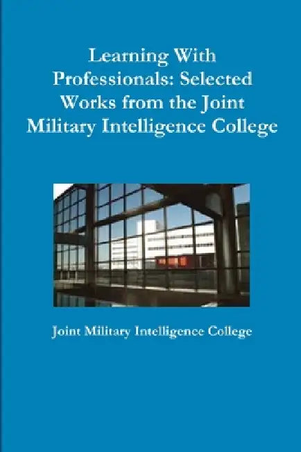 Learning With Professionals: Selected Works from the Joint Military Intelligence College by Joint Military Intelligence College