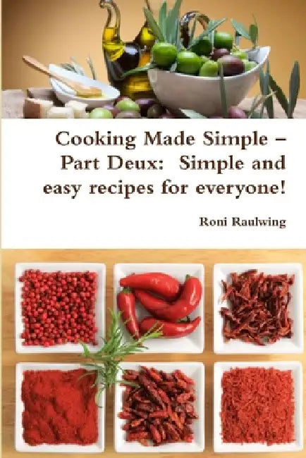 Cooking Made Simple - Part Deux: Simple and easy recipes for everyone! by Roni Raulwing