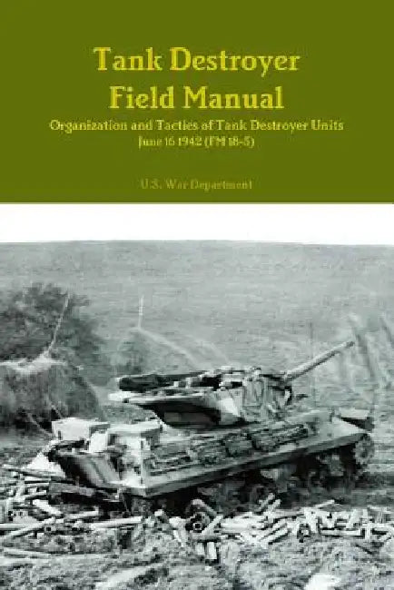 Tank Destroyer Field Manual: Organization and Tactics of Tank Destroyer Units, June 16 1942 (FM 18-5) by U. S. War Department