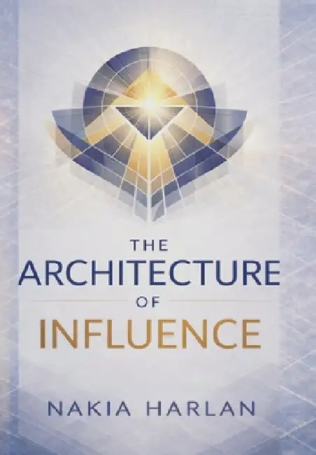 The Architecture of Influence by Nakia Harlan