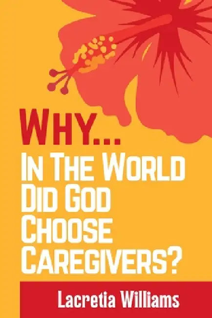 Why In The World Did God Choose Caregivers? by Lacretia Williams